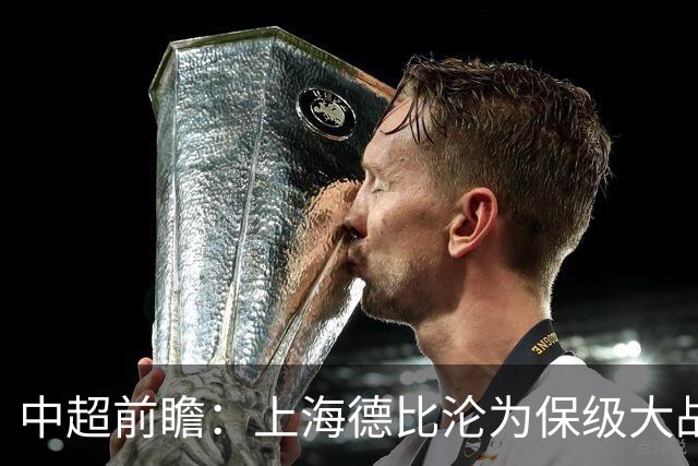 中超前瞻：上海德比沦为保级大战 成都碰国安欲破不胜怪圈