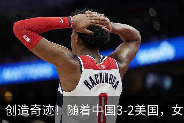 创造奇迹！随着中国3-2美国，女排总决赛四强出炉，具体对阵如下