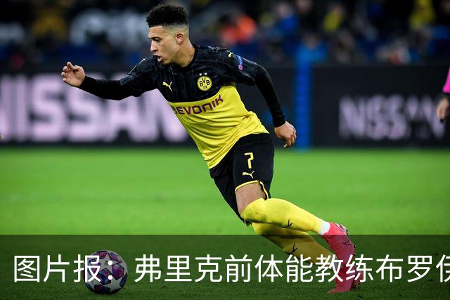 图片报：弗里克前体能教练布罗伊希无意加盟巴萨