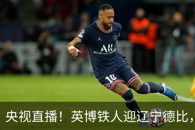 央视直播！英博铁人迎辽宁德比，国安新鹏城争连胜，海港铜梁龙避连败