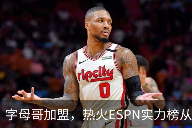字母哥加盟，热火ESPN实力榜从第20升至第12，还需补强