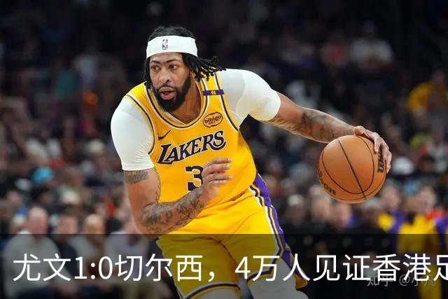 尤文1:0切尔西，4万人见证香港足球“炫富局”昨晚启德体育园沸腾了