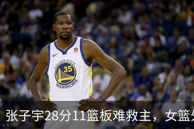 张子宇28分11篮板难救主，女篮外线哑火惜败澳洲