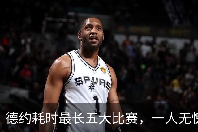 德约耗时最长五大比赛，一人无愧一生之敌！