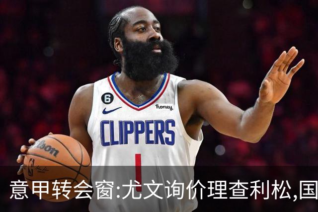 意甲转会窗:尤文询价理查利松,国米盯防罗梅罗标价6000万欧