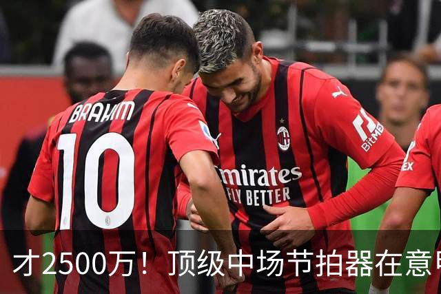 才2500万！顶级中场节拍器在意甲，皇马若签他，阵容或完美闭环！