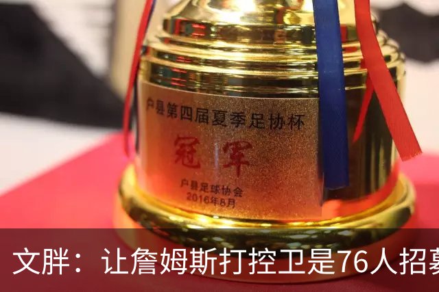 文胖：让詹姆斯打控卫是76人招募计划的一环 上赛季老詹主打无球