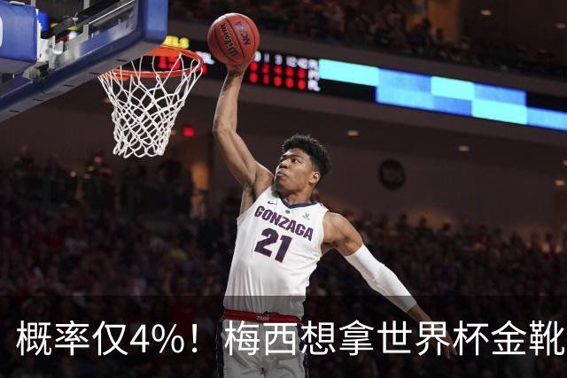 概率仅4%！梅西想拿世界杯金靴有多难？要么戴帽，要么两射一传！