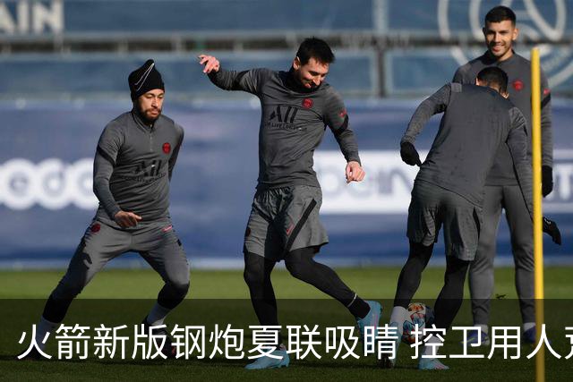 火箭新版钢炮夏联吸睛 控卫用人荒终于有救了？