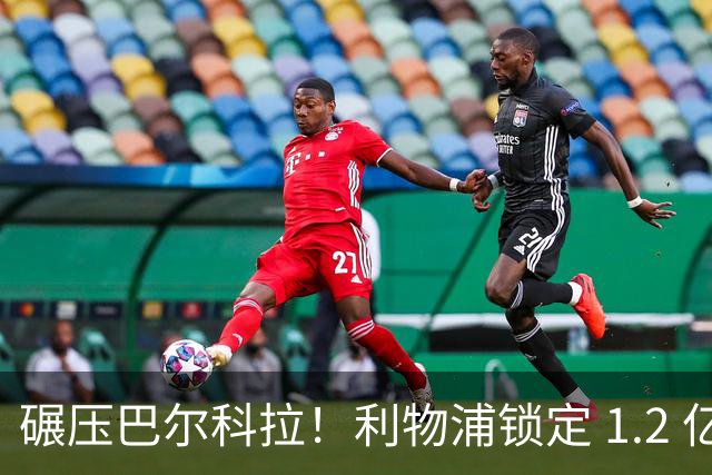 碾压巴尔科拉！利物浦锁定 1.2 亿超神边锋，完胜巴黎天才