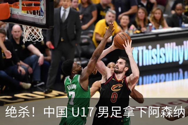 绝杀！中国 U17 男足拿下阿森纳！2034年进军世界杯没问题？