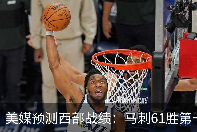 美媒预测西部战绩：马刺61胜第一 湖人48胜与火箭持平 开拓者44胜压勇士