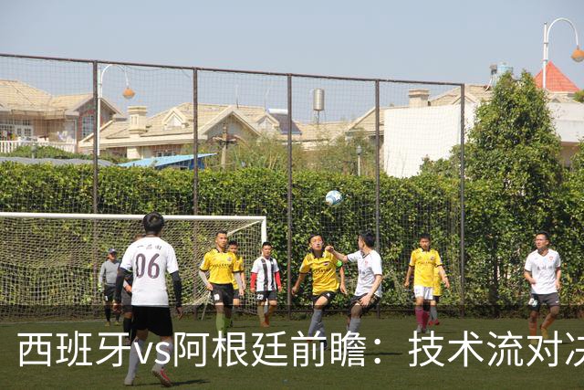 西班牙vs阿根廷前瞻：技术流对决，欧洲杯冠军PK美洲杯冠军