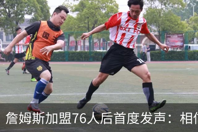 詹姆斯加盟76人后首度发声：相信自己能帮费城夺冠