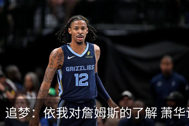 追梦：依我对詹姆斯的了解 萧华让他尽快决定反而会推迟他的决定